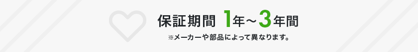 保証期間：1年～3年年間 ※メーカーや部品によって異なります。