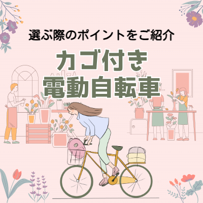 カゴ付き電動自転車を選ぶ際のポイントとは？ニーズ別におすすめを紹介 