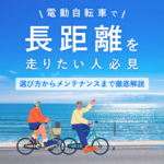 電動自転車で長距離を走りたい人必見！選び方からメンテナンスまで徹底解説